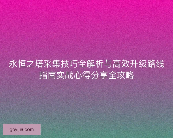 永恒之塔采集技巧全解析与高效升级路线指南实战心得分享全攻略