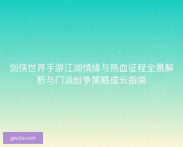 剑侠世界手游江湖情缘与热血征程全景解析与门派纷争策略成长指南