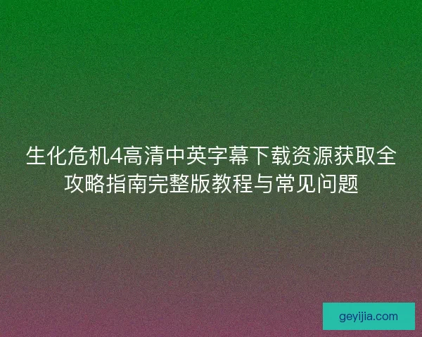 生化危机4高清中英字幕下载资源获取全攻略指南完整版教程与常见问题