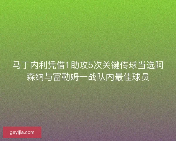 马丁内利凭借1助攻5次关键传球当选阿森纳与富勒姆一战队内最佳球员