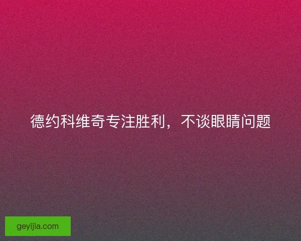 德约科维奇专注胜利，不谈眼睛问题
