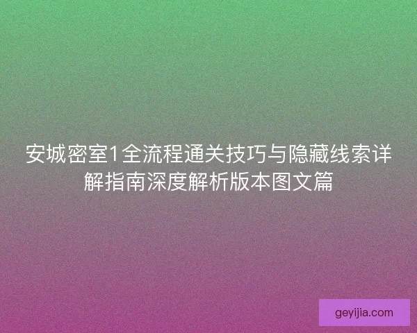 安城密室1全流程通关技巧与隐藏线索详解指南深度解析版本图文篇