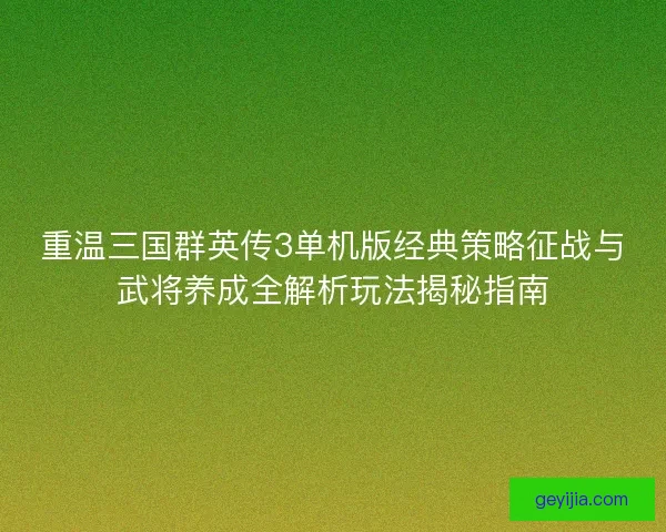 重温三国群英传3单机版经典策略征战与武将养成全解析玩法揭秘指南