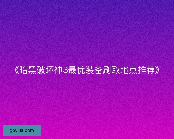 《暗黑破坏神3最优装备刷取地点推荐》